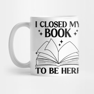 I Closed My Book To Be Here Funny Reading Books Lovers Mug